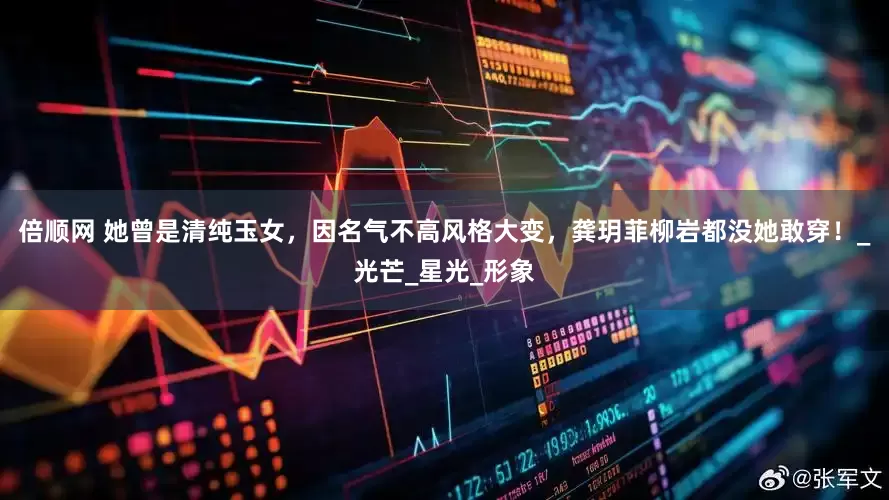 倍顺网 她曾是清纯玉女，因名气不高风格大变，龚玥菲柳岩都没她敢穿！_光芒_星光_形象