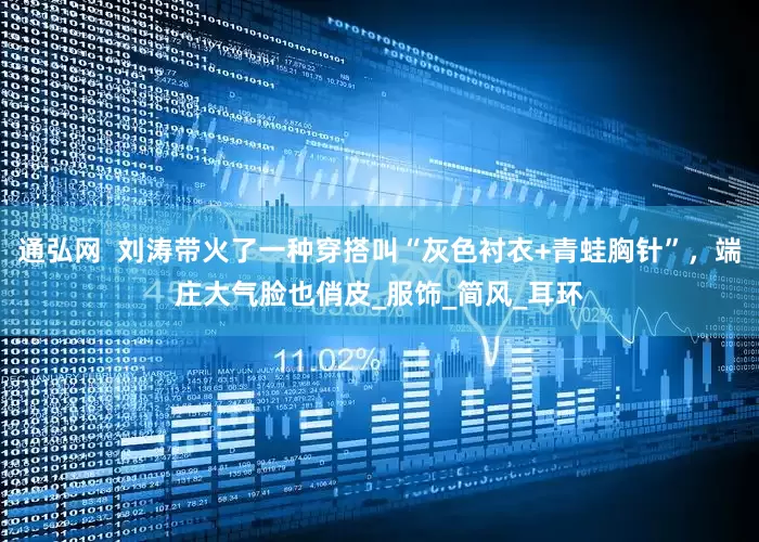通弘网  刘涛带火了一种穿搭叫“灰色衬衣+青蛙胸针”，端庄大气脸也俏皮_服饰_简风_耳环