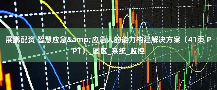 展鹏配资 智慧应急&应急人的能力构建解决方案（41页 PPT）_园区_系统_监控