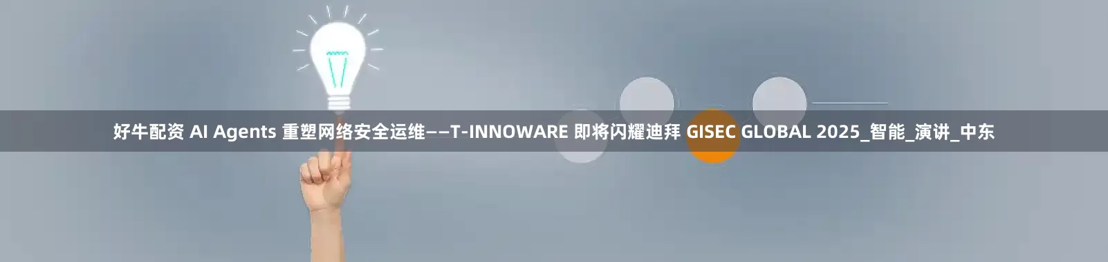 好牛配资 AI Agents 重塑网络安全运维——T-INNOWARE 即将闪耀迪拜 GISEC GLOBAL 2025_智能_演讲_中东