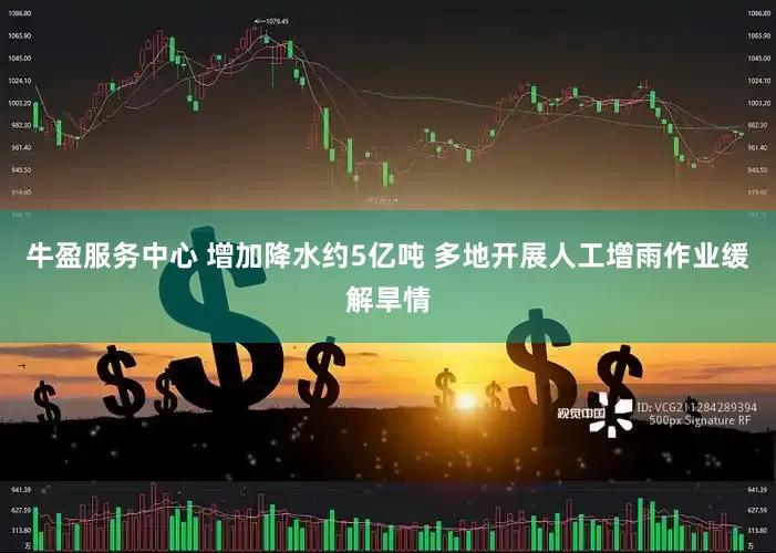 牛盈服务中心 增加降水约5亿吨 多地开展人工增雨作业缓解旱情