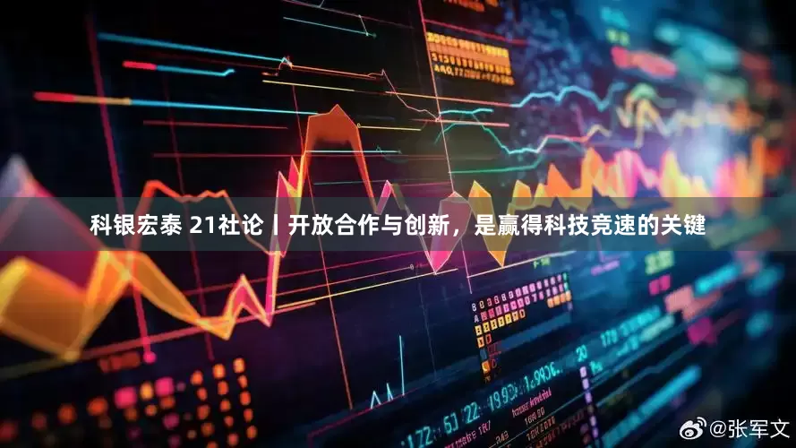 科银宏泰 21社论丨开放合作与创新，是赢得科技竞速的关键